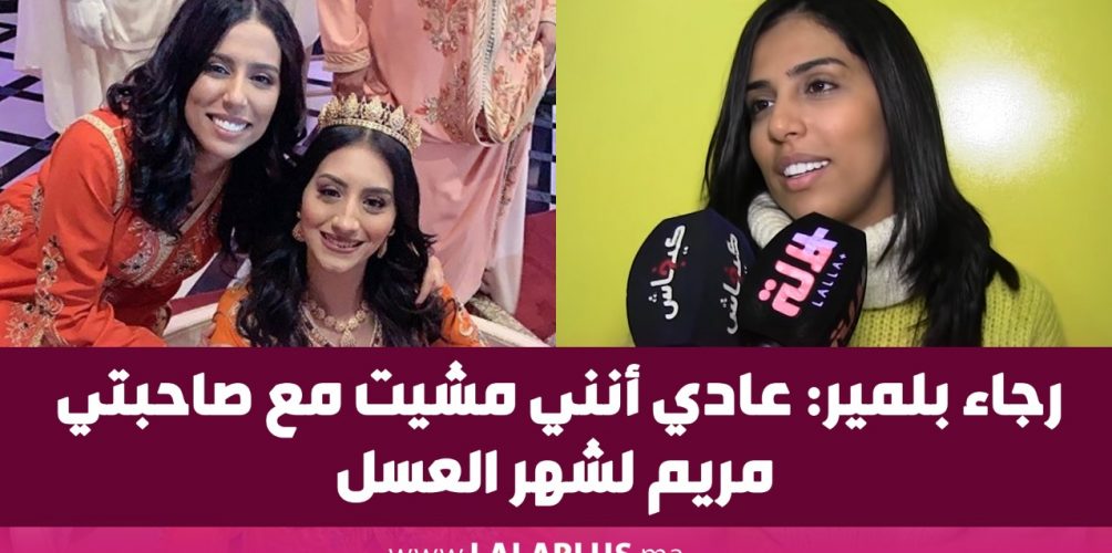 رجاء بلمير: عادي أنني مشيت مع صاحبتي مريم لشهر العسل (فيديو)