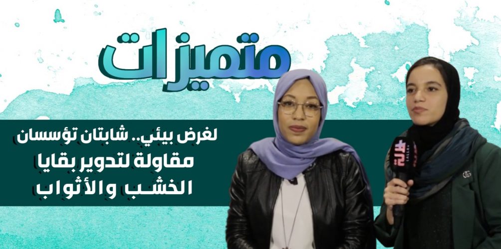 لغرض بيئي.. شابتان تؤسسان مقاولة لتدوير بقايا الخشب والأثواب (فيديو)