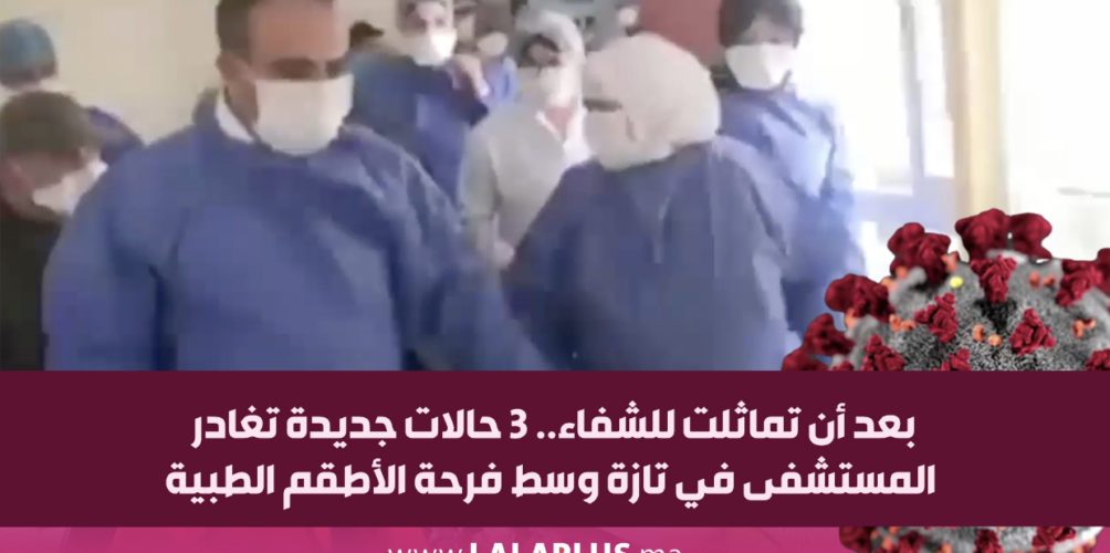 بعد أن تماثلت للشفاء.. 3 حالات جديدة تغادر المستشفى في تازة وسط فرحة الأطقم الطبية (فيديو)