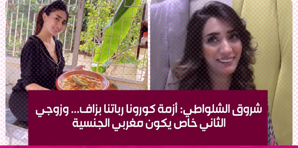شروق الشلواطي: أزمة كورونا رباتنا بزاف… وزوجي الثاني خاص يكون مغربي الجنسية (فيديو)